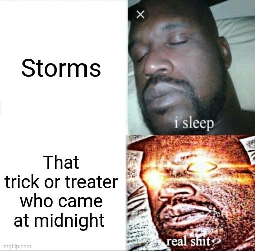 Sleeping Shaq | Storms; That trick or treater who came at midnight | image tagged in memes,sleeping shaq | made w/ Imgflip meme maker