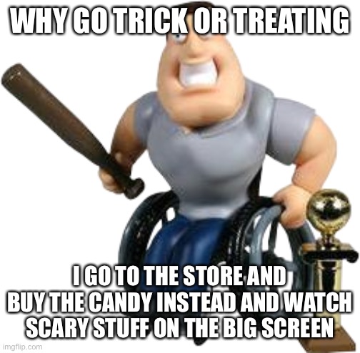 joe swanson | WHY GO TRICK OR TREATING; I GO TO THE STORE AND BUY THE CANDY INSTEAD AND WATCH SCARY STUFF ON THE BIG SCREEN | image tagged in joe swanson | made w/ Imgflip meme maker