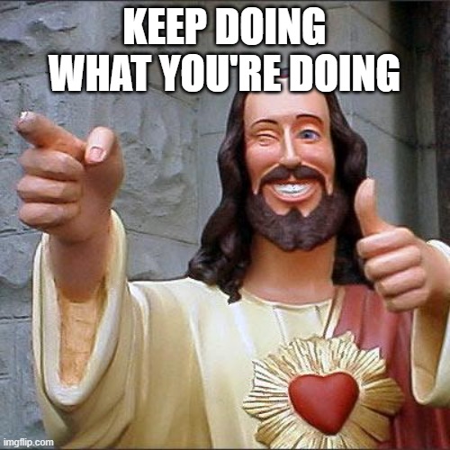 Buddy Christ Meme | KEEP DOING WHAT YOU'RE DOING | image tagged in memes,buddy christ | made w/ Imgflip meme maker