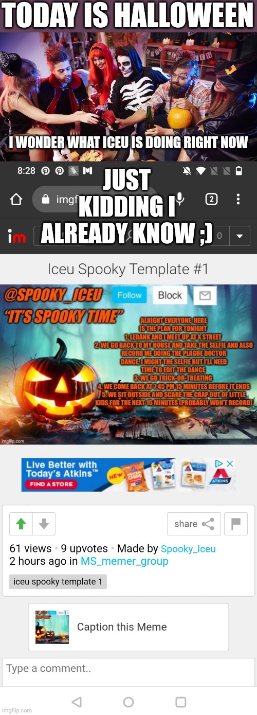 Happy Halloween everybody! ? (#174) | TODAY IS HALLOWEEN; JUST KIDDING I ALREADY KNOW ;); I WONDER WHAT ICEU IS DOING RIGHT NOW | image tagged in halloween,happy halloween,iceu,memes,funny,internet | made w/ Imgflip meme maker