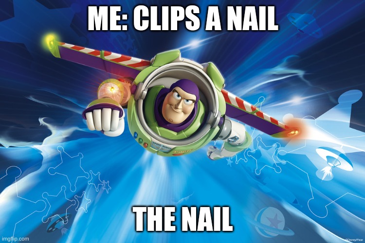 Nails | ME: CLIPS A NAIL; THE NAIL | image tagged in buzz lightyear to infinity | made w/ Imgflip meme maker