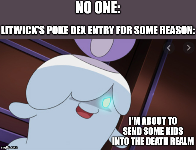 Destruction Litwick | NO ONE:; LITWICK'S POKE DEX ENTRY FOR SOME REASON:; I'M ABOUT TO SEND SOME KIDS INTO THE DEATH REALM | image tagged in destruction litwick | made w/ Imgflip meme maker