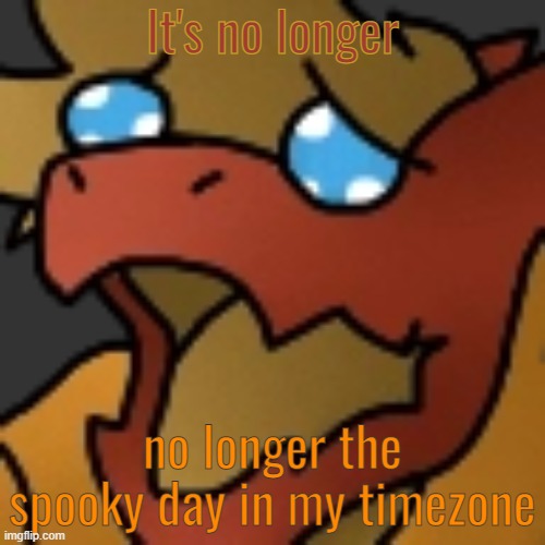 Piss | It's no longer; no longer the spooky day in my timezone | image tagged in piss | made w/ Imgflip meme maker