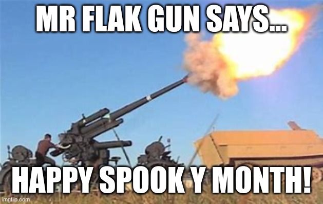 spooky flak | MR FLAK GUN SAYS... HAPPY SPOOK Y MONTH! | image tagged in flak gun | made w/ Imgflip meme maker