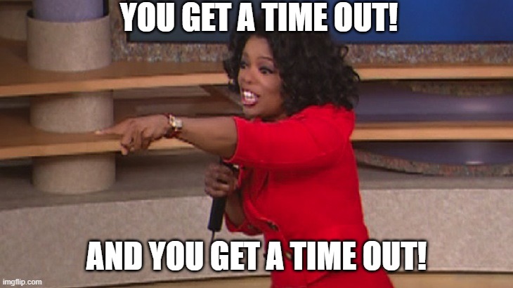 Oprah, You Get A... | YOU GET A TIME OUT! AND YOU GET A TIME OUT! | image tagged in oprah you get a | made w/ Imgflip meme maker