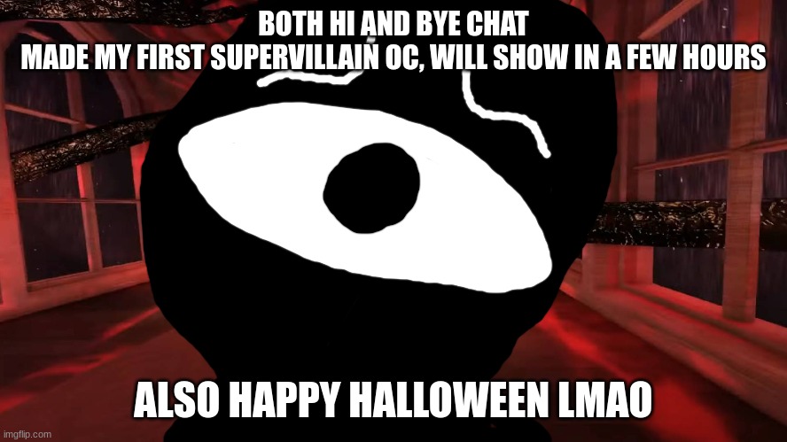 Seek peeking | BOTH HI AND BYE CHAT
MADE MY FIRST SUPERVILLAIN OC, WILL SHOW IN A FEW HOURS; ALSO HAPPY HALLOWEEN LMAO | image tagged in seek peeking | made w/ Imgflip meme maker