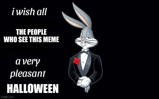 happy halloween fellow imgflippers | THE PEOPLE WHO SEE THIS MEME; HALLOWEEN | image tagged in i wish all the x a very pleasant evening | made w/ Imgflip meme maker