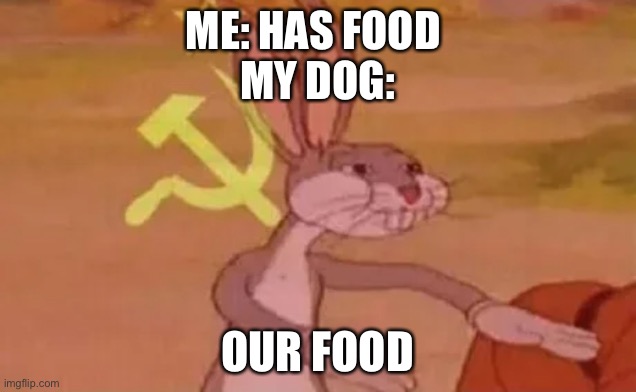 Bugs bunny communist | ME: HAS FOOD 
MY DOG:; OUR FOOD | image tagged in bugs bunny communist | made w/ Imgflip meme maker