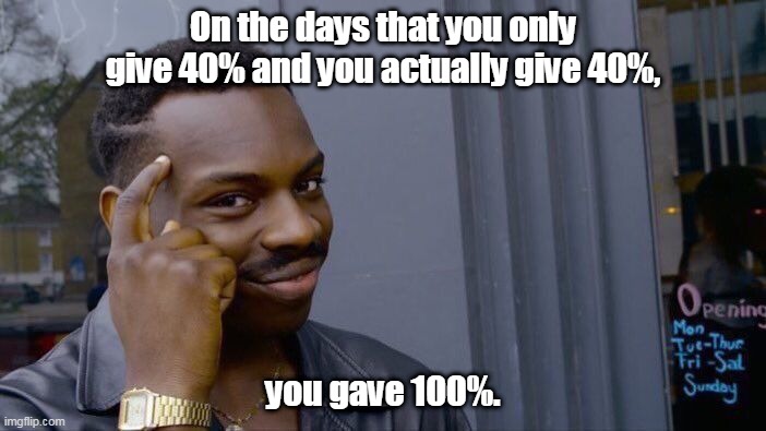 Logical. | On the days that you only give 40% and you actually give 40%, you gave 100%. | image tagged in memes,roll safe think about it,funny | made w/ Imgflip meme maker