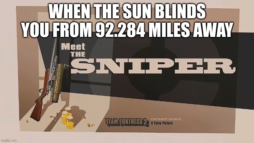 I meant to put 92.284 million miles | WHEN THE SUN BLINDS YOU FROM 92.284 MILES AWAY | image tagged in meet the sniper | made w/ Imgflip meme maker