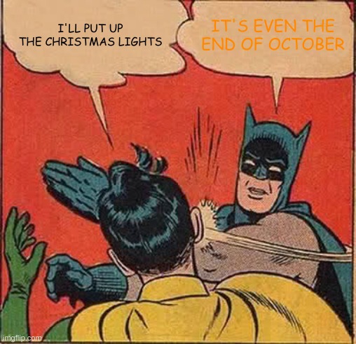 Batman Slapping Robin | I'LL PUT UP THE CHRISTMAS LIGHTS; IT'S EVEN THE END OF OCTOBER | image tagged in memes,batman slapping robin | made w/ Imgflip meme maker