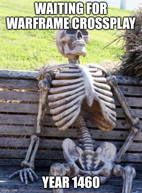 Waiting Skeleton Meme | WAITING FOR WARFRAME CROSSPLAY; YEAR 1460 | image tagged in memes,waiting skeleton,warframe | made w/ Imgflip meme maker