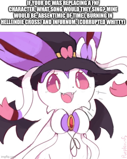 IF YOUR OC WAS REPLACING A FNF CHARACTER, WHAT SONG WOULD THEY SING? MINE WOULD BE: ABSENT(MIC OF TIME), BURNING IN HELL(INDIE CROSS) AND INFURNUM. (CORRUPTED WHITTY) | made w/ Imgflip meme maker