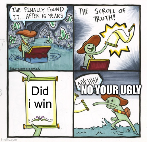 The Scroll Of Truth Meme | Did i win; NO YOUR UGLY | image tagged in memes,the scroll of truth | made w/ Imgflip meme maker