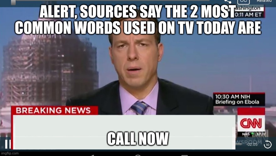 cnn breaking news template | ALERT, SOURCES SAY THE 2 MOST COMMON WORDS USED ON TV TODAY ARE; CALL NOW | image tagged in cnn breaking news template | made w/ Imgflip meme maker