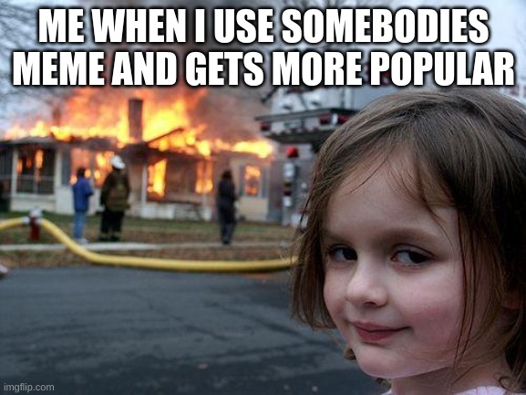 i don't do this, regularly | ME WHEN I USE SOMEBODIES MEME AND GETS MORE POPULAR | image tagged in memes,disaster girl,funny,unfunny,funny memes | made w/ Imgflip meme maker