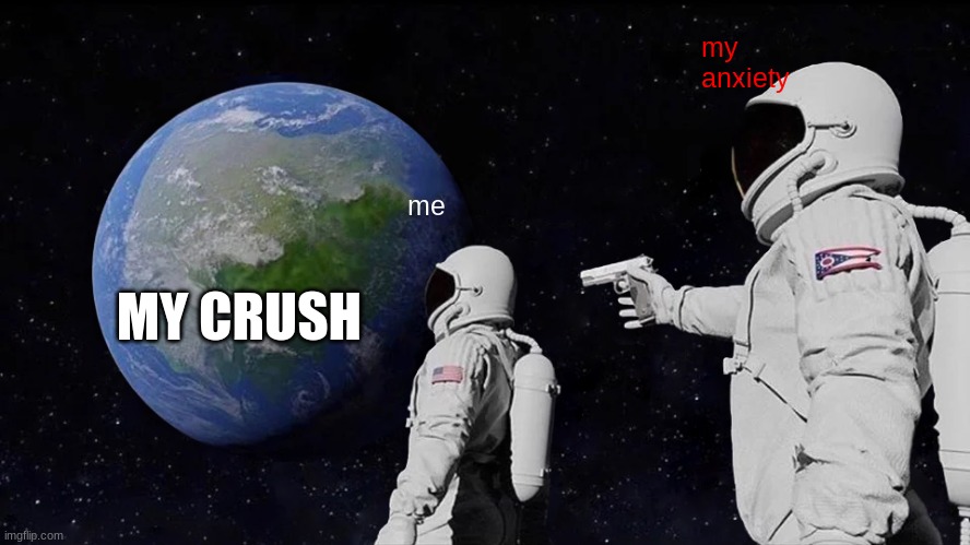 Always Has Been | my anxiety; me; MY CRUSH | image tagged in memes,always has been | made w/ Imgflip meme maker