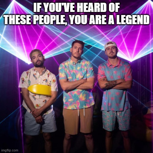 They make good content | IF YOU'VE HEARD OF THESE PEOPLE, YOU ARE A LEGEND | made w/ Imgflip meme maker