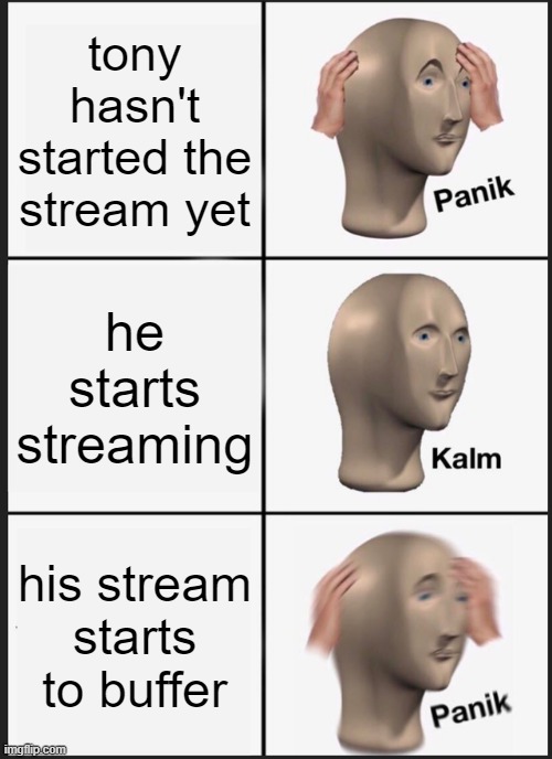 streams | tony hasn't started the stream yet; he starts streaming; his stream starts to buffer | image tagged in memes,panik kalm panik | made w/ Imgflip meme maker