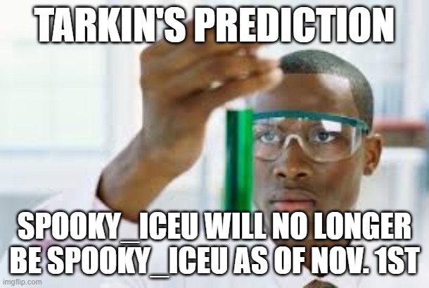 Truth be told | TARKIN'S PREDICTION; SPOOKY_ICEU WILL NO LONGER BE SPOOKY_ICEU AS OF NOV. 1ST | image tagged in finally,iceu,prediction | made w/ Imgflip meme maker