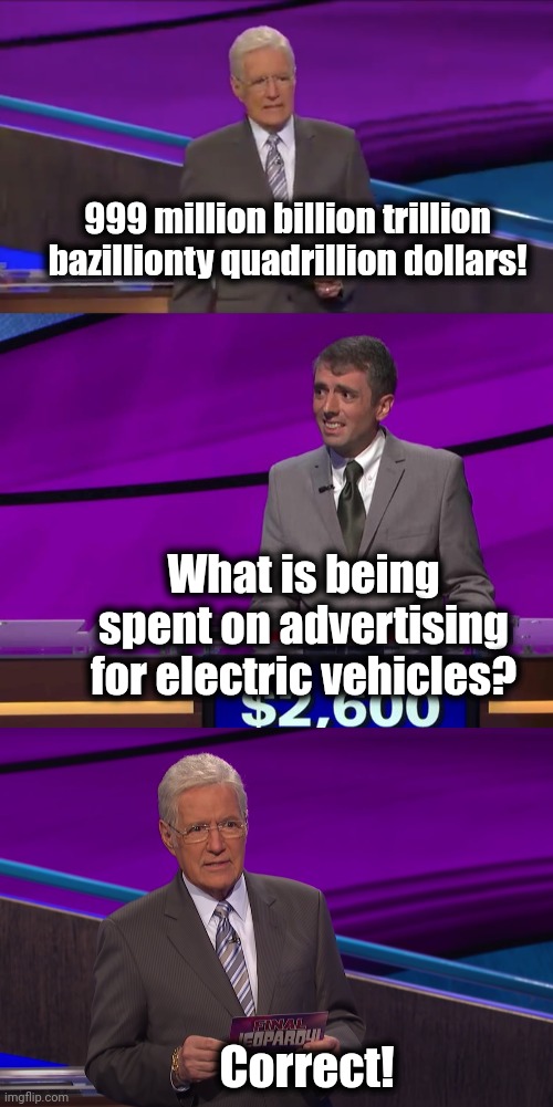Final Jeopardy | 999 million billion trillion bazillionty quadrillion dollars! What is being spent on advertising for electric vehicles? Correct! | image tagged in memes,alex trebek,jeopardy,electric vehicles,advertising,money | made w/ Imgflip meme maker