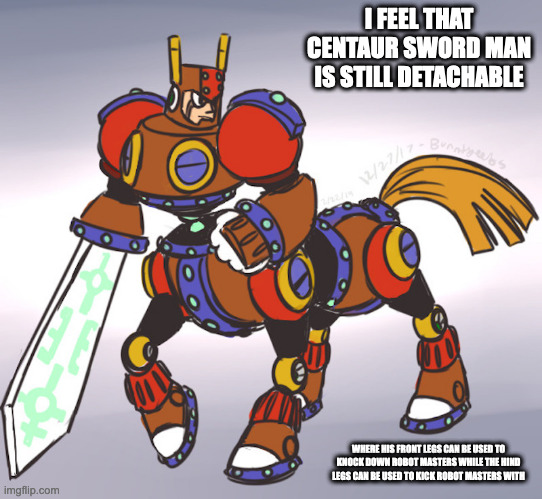 Centaur Sword Man | I FEEL THAT CENTAUR SWORD MAN IS STILL DETACHABLE; WHERE HIS FRONT LEGS CAN BE USED TO KNOCK DOWN ROBOT MASTERS WHILE THE HIND LEGS CAN BE USED TO KICK ROBOT MASTERS WITH | image tagged in swordman,megaman,memes | made w/ Imgflip meme maker