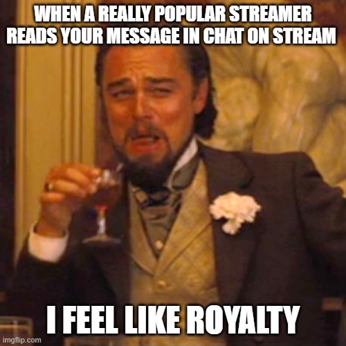 streaming | WHEN A REALLY POPULAR STREAMER READS YOUR MESSAGE IN CHAT ON STREAM; I FEEL LIKE ROYALTY | image tagged in memes,laughing leo | made w/ Imgflip meme maker