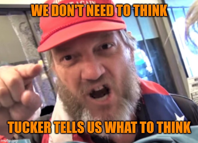 Angry Trumper MAGA White Supremacist | WE DON'T NEED TO THINK; TUCKER TELLS US WHAT TO THINK | image tagged in angry trumper maga white supremacist | made w/ Imgflip meme maker