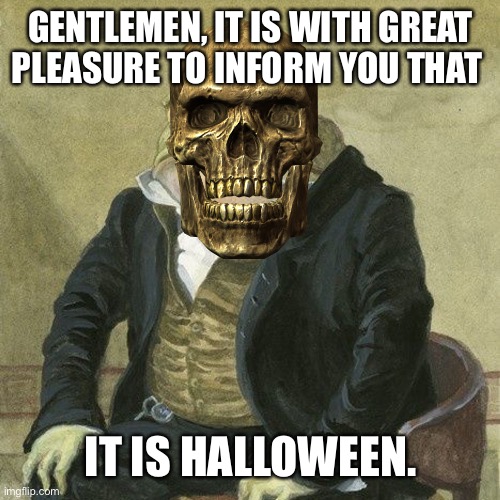 Gentlemen, it is with great pleasure to inform you that | GENTLEMEN, IT IS WITH GREAT PLEASURE TO INFORM YOU THAT; IT IS HALLOWEEN. | image tagged in gentlemen it is with great pleasure to inform you that | made w/ Imgflip meme maker