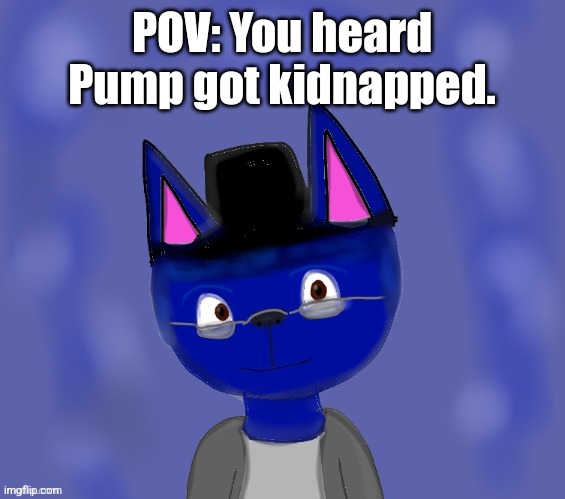 Pump drawn by Blue | POV: You heard Pump got kidnapped. | image tagged in pump drawn by blue | made w/ Imgflip meme maker