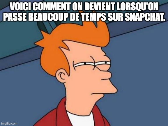 Futurama Fry Meme | VOICI COMMENT ON DEVIENT LORSQU'ON PASSE BEAUCOUP DE TEMPS SUR SNAPCHAT. | image tagged in memes,futurama fry | made w/ Imgflip meme maker