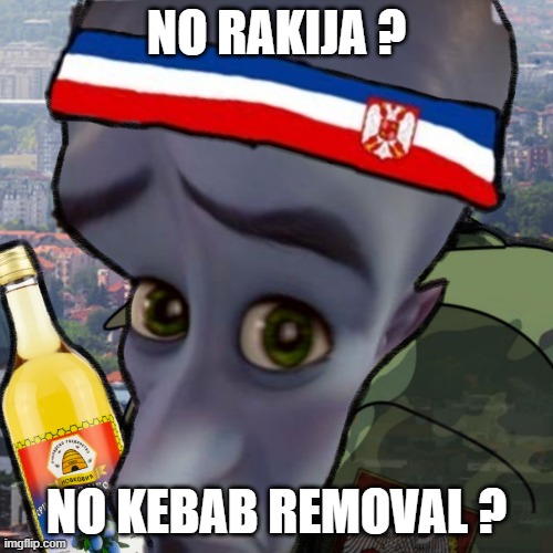 Serbian | NO RAKIJA ? NO KEBAB REMOVAL ? | image tagged in serbian | made w/ Imgflip meme maker