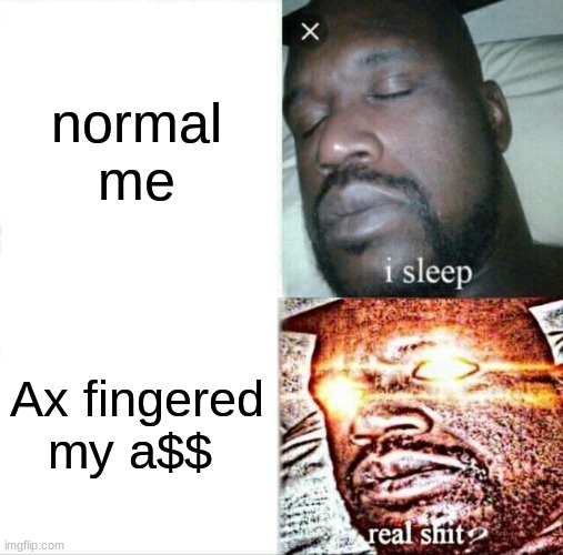 Sleeping Shaq Meme | normal me; Ax fingered my a$$ | image tagged in memes,sleeping shaq | made w/ Imgflip meme maker