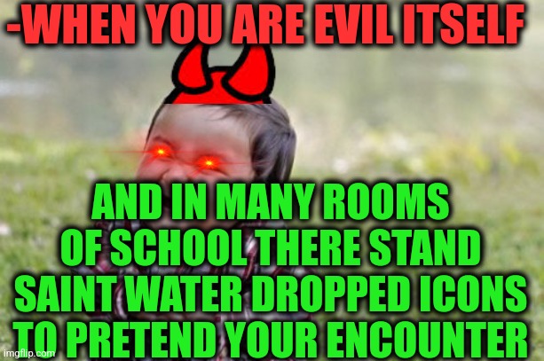 -So beastly. | -WHEN YOU ARE EVIL ITSELF; AND IN MANY ROOMS OF SCHOOL THERE STAND SAINT WATER DROPPED ICONS TO PRETEND YOUR ENCOUNTER | image tagged in memes,evil toddler,devil bruce,icons,halloween is coming,back to school | made w/ Imgflip meme maker