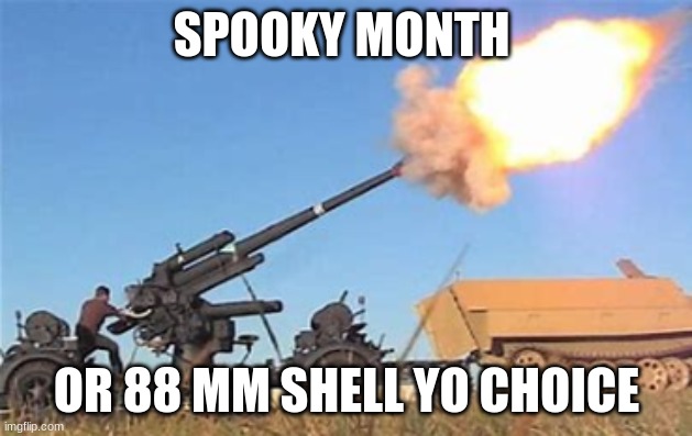 Flak gun | SPOOKY MONTH OR 88 MM SHELL YO CHOICE | image tagged in flak gun | made w/ Imgflip meme maker