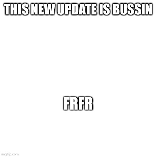 THIS NEW UPDATE IS BUSSIN; FRFR | made w/ Imgflip meme maker