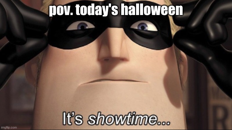i wish everyone a happy spooky day! | pov. today's halloween | image tagged in it's showtime | made w/ Imgflip meme maker