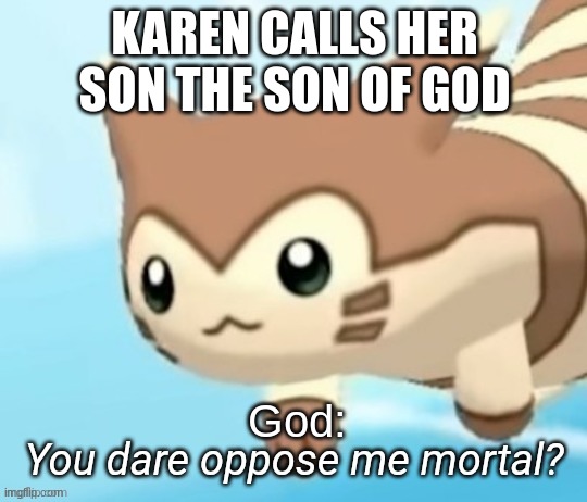 Furret you dare oppose me mortal? | KAREN CALLS HER SON THE SON OF GOD; God: | image tagged in furret you dare oppose me mortal | made w/ Imgflip meme maker