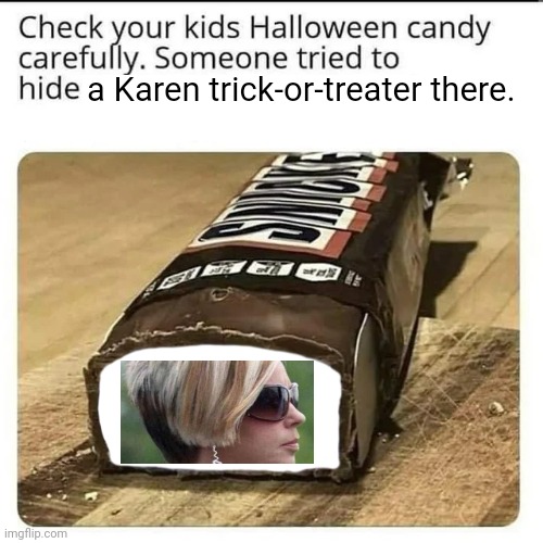 Evil Karen trick-or-treater | a Karen trick-or-treater there. | image tagged in halloween candy,karen,happy halloween,memes,trick-or-treater,karens | made w/ Imgflip meme maker