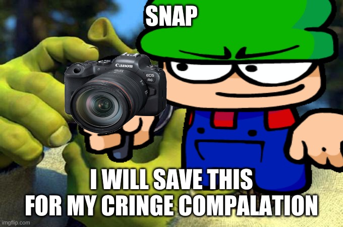 SNAP I WILL SAVE THIS FOR MY CRINGE COMPALATION | made w/ Imgflip meme maker