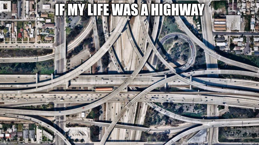 IF MY LIFE WAS A HIGHWAY | made w/ Imgflip meme maker