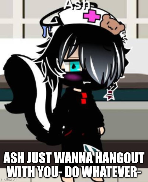 no joke oc- Anything else if fine | ASH JUST WANNA HANGOUT WITH YOU- DO WHATEVER- | made w/ Imgflip meme maker