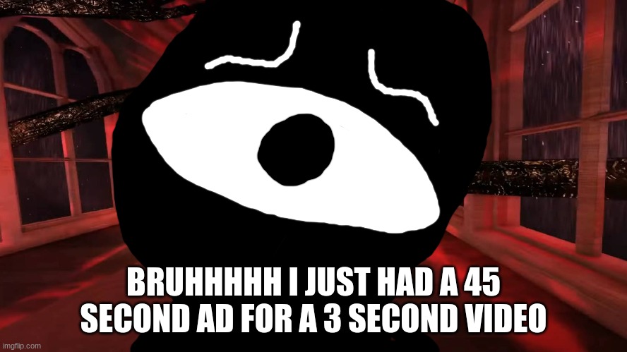 Seek peeking | BRUHHHHH I JUST HAD A 45 SECOND AD FOR A 3 SECOND VIDEO | image tagged in seek peeking | made w/ Imgflip meme maker