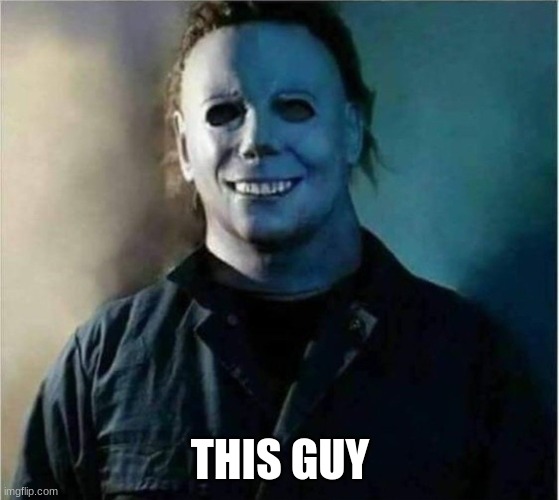 Micheal Myers Weekend | THIS GUY | image tagged in micheal myers weekend | made w/ Imgflip meme maker