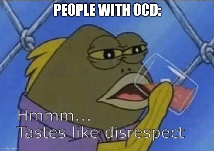 Blank Tastes Like Disrespect | PEOPLE WITH OCD: | image tagged in blank tastes like disrespect | made w/ Imgflip meme maker