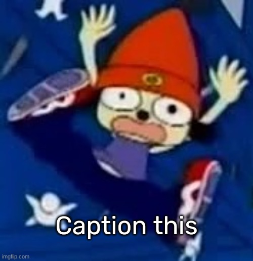 [Also, feel free to use it if you want-] https://imgflip.com/memetemplate/421554426/Parappa-falls-to-his-inevitable-death | Caption this | image tagged in parappa falls to his inevitable death,idk,stuff,s o u p,carck | made w/ Imgflip meme maker