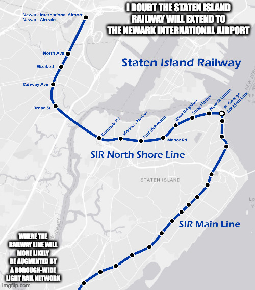 Future of the Staten Island Railway | I DOUBT THE STATEN ISLAND RAILWAY WILL EXTEND TO THE NEWARK INTERNATIONAL AIRPORT; WHERE THE RAILWAY LINE WILL MORE LIKELY BE AUGMENTED BY A BOROUGH-WIDE LIGHT RAIL NETWORK | image tagged in public transport,subway,memes | made w/ Imgflip meme maker