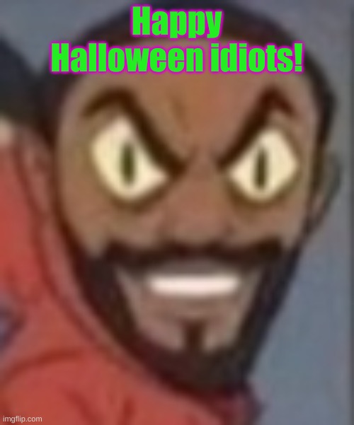 goofy ass | Happy Halloween idiots! | image tagged in goofy ass | made w/ Imgflip meme maker