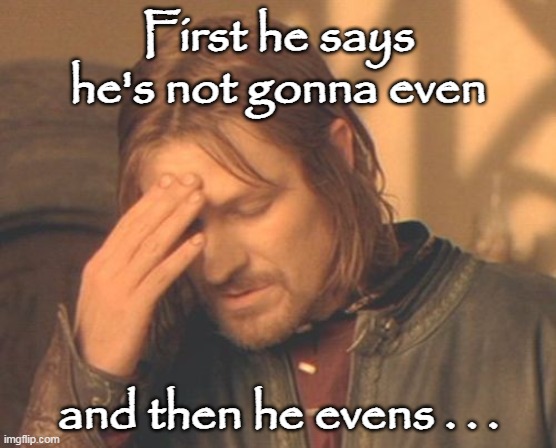 Frustrated Boromir Meme | First he says he's not gonna even and then he evens . . . | image tagged in memes,frustrated boromir | made w/ Imgflip meme maker