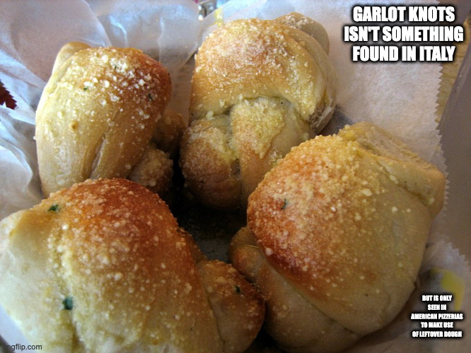 Garlic Knots | GARLOT KNOTS ISN'T SOMETHING FOUND IN ITALY; BUT IS ONLY SEEN IN AMERICAN PIZZERIAS TO MAKE USE OF LEFTOVER DOUGH | image tagged in food,memes,bread | made w/ Imgflip meme maker